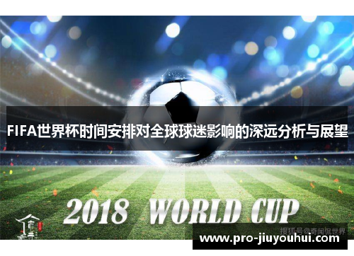 FIFA世界杯时间安排对全球球迷影响的深远分析与展望
