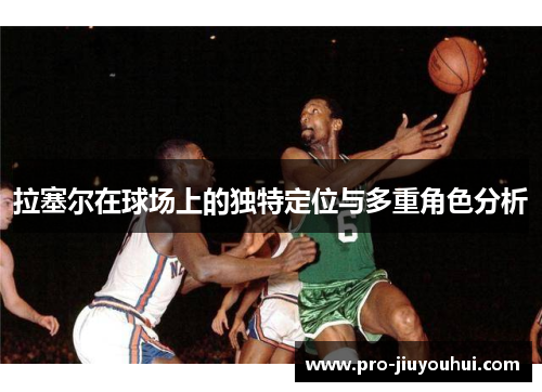 拉塞尔在球场上的独特定位与多重角色分析