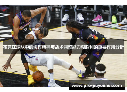 布克在球队中的协作精神与战术调整能力对胜利的重要作用分析 布克在球队中的协作精神与战术调整能力对胜利的重要作用分析