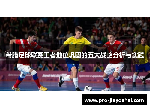 希腊足球联赛王者地位巩固的五大战略分析与实践 希腊足球联赛王者地位巩固的五大战略分析与实践