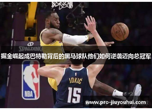 掘金崛起成巴特勒背后的黑马球队他们如何逆袭迈向总冠军 掘金崛起成巴特勒背后的黑马球队他们如何逆袭迈向总冠军