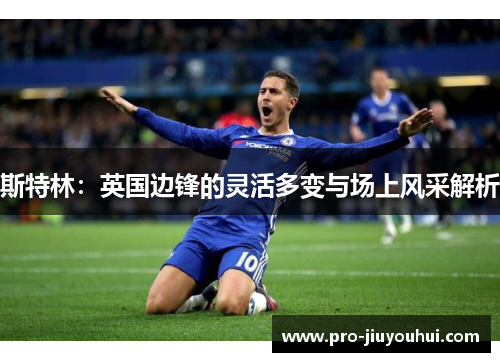 斯特林：英国边锋的灵活多变与场上风采解析