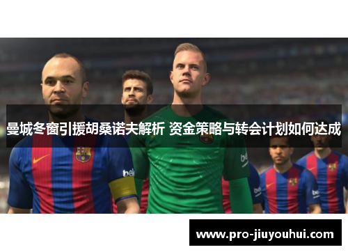 曼城冬窗引援胡桑诺夫解析 资金策略与转会计划如何达成