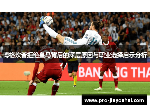 博格坎普拒绝皇马背后的深层原因与职业选择启示分析