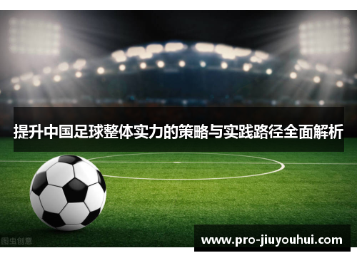 提升中国足球整体实力的策略与实践路径全面解析 提升中国足球整体实力的策略与实践路径全面解析