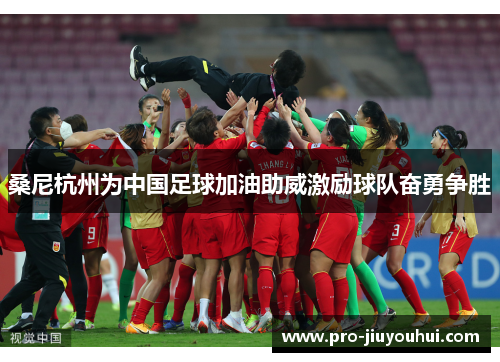 桑尼杭州为中国足球加油助威激励球队奋勇争胜 桑尼杭州为中国足球加油助威激励球队奋勇争胜