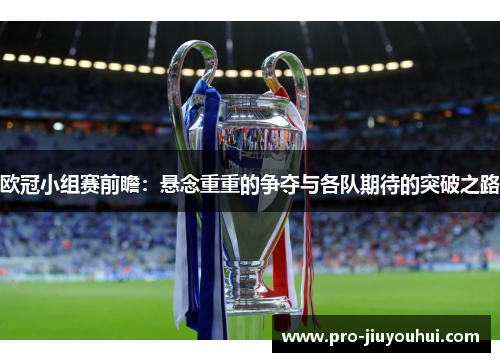 欧冠小组赛前瞻：悬念重重的争夺与各队期待的突破之路