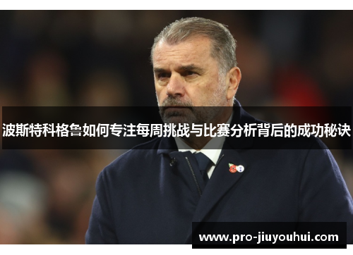 波斯特科格鲁如何专注每周挑战与比赛分析背后的成功秘诀