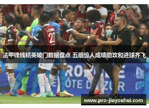 法甲锋线精英破门数据盘点 五组惊人成绩助攻和进球齐飞