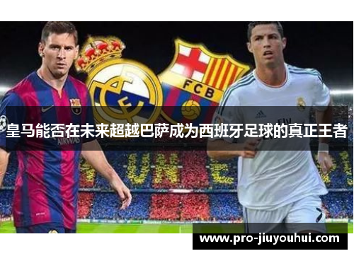 皇马能否在未来超越巴萨成为西班牙足球的真正王者