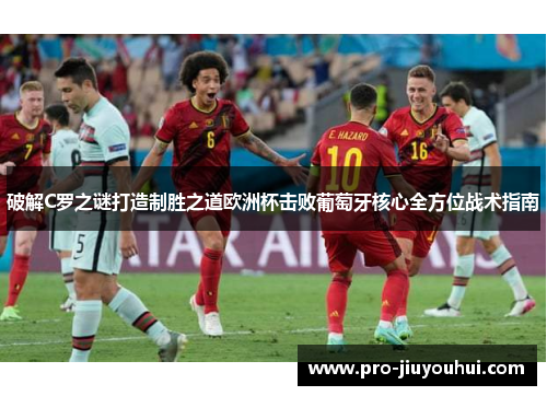 破解C罗之谜打造制胜之道欧洲杯击败葡萄牙核心全方位战术指南
