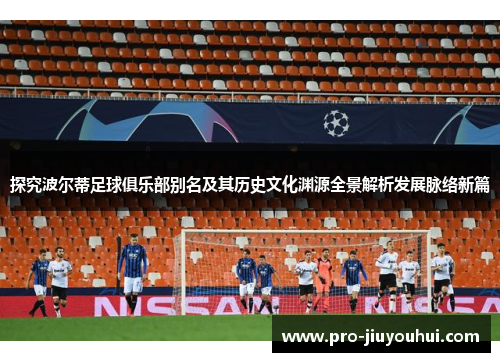 探究波尔蒂足球俱乐部别名及其历史文化渊源全景解析发展脉络新篇