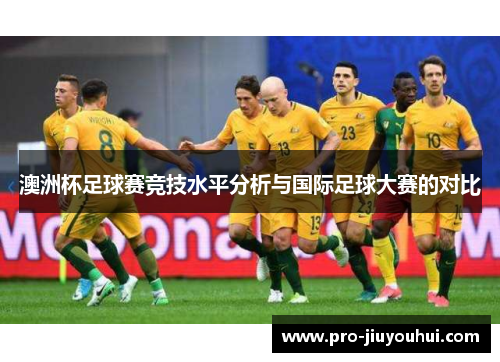 澳洲杯足球赛竞技水平分析与国际足球大赛的对比