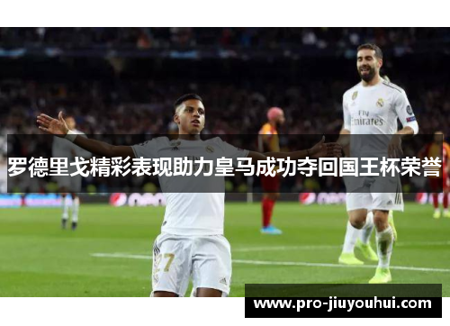 罗德里戈精彩表现助力皇马成功夺回国王杯荣誉