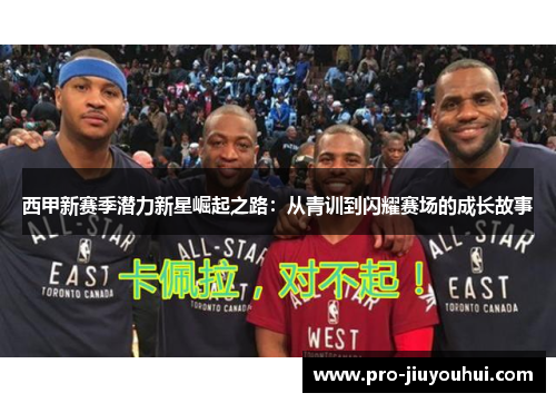 西甲新赛季潜力新星崛起之路:从青训到闪耀赛场的成长故事 西甲新赛季潜力新星崛起之路:从青训到闪耀赛场的成长故事