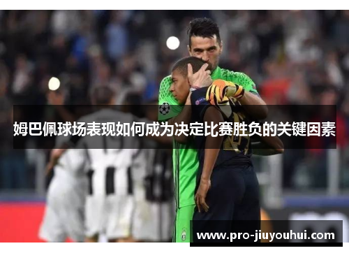 姆巴佩球场表现如何成为决定比赛胜负的关键因素