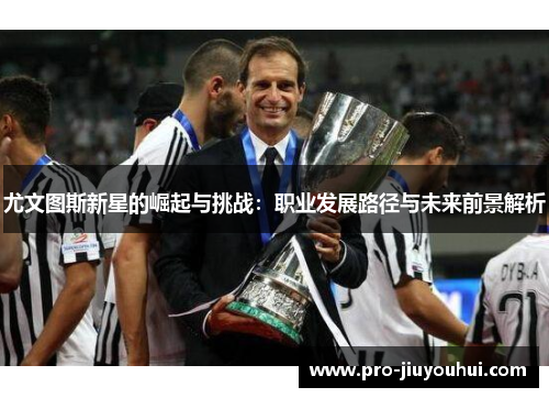 尤文图斯新星的崛起与挑战：职业发展路径与未来前景解析