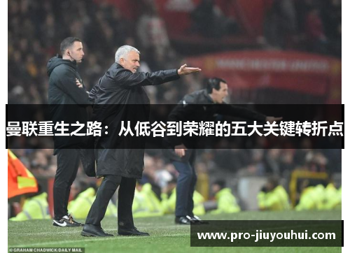 曼联重生之路：从低谷到荣耀的五大关键转折点