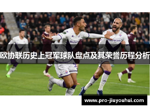 欧协联历史上冠军球队盘点及其荣誉历程分析 欧协联历史上冠军球队盘点及其荣誉历程分析