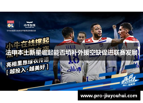 法甲本土新星崛起能否填补外援空缺促进联赛发展 法甲本土新星崛起能否填补外援空缺促进联赛发展