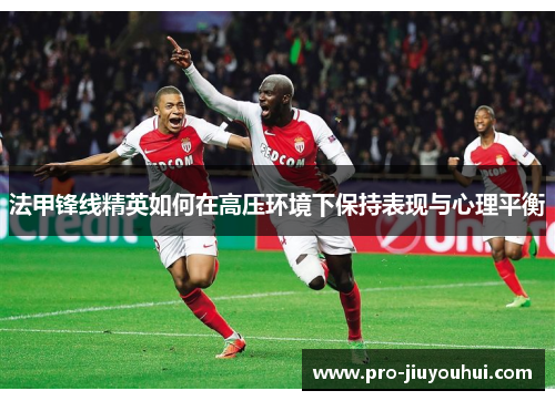 法甲锋线精英如何在高压环境下保持表现与心理平衡 法甲锋线精英如何在高压环境下保持表现与心理平衡