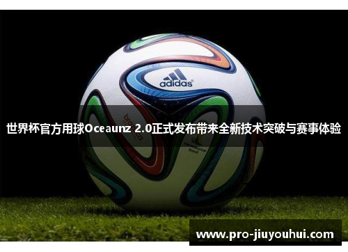 世界杯官方用球Oceaunz 2.0正式发布带来全新技术突破与赛事体验