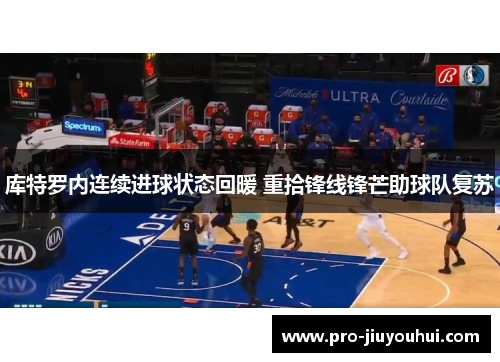 库特罗内连续进球状态回暖 重拾锋线锋芒助球队复苏 库特罗内连续进球状态回暖 重拾锋线锋芒助球队复苏