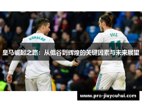 皇马崛起之路：从低谷到辉煌的关键因素与未来展望