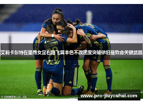 艾莉卡彭特在里昂女足右路飞翼本色不改速度突破依旧是致命关键武器