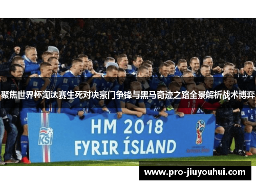 聚焦世界杯淘汰赛生死对决豪门争锋与黑马奇迹之路全景解析战术博弈