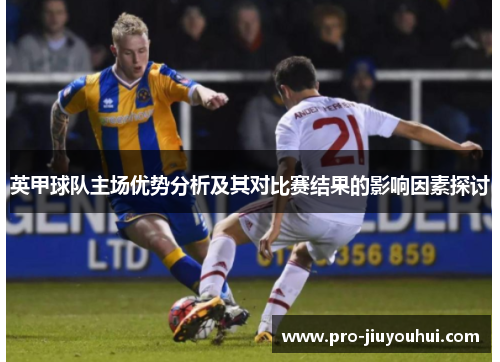 英甲球队主场优势分析及其对比赛结果的影响因素探讨