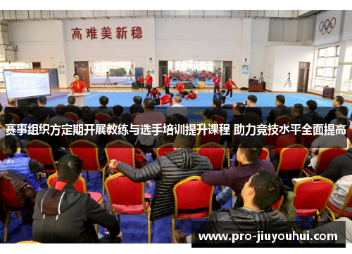 赛事组织方定期开展教练与选手培训提升课程 助力竞技水平全面提高 赛事组织方定期开展教练与选手培训提升课程 助力竞技水平全面提高