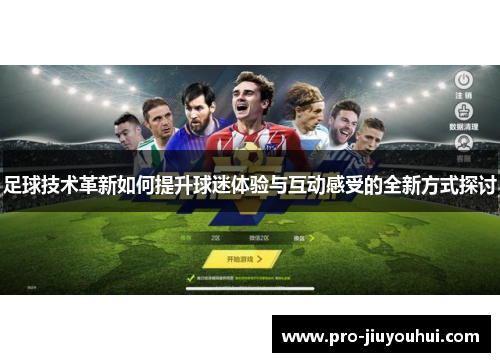 足球技术革新如何提升球迷体验与互动感受的全新方式探讨