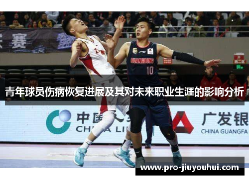 青年球员伤病恢复进展及其对未来职业生涯的影响分析 青年球员伤病恢复进展及其对未来职业生涯的影响分析