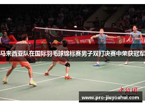马来西亚队在国际羽毛球锦标赛男子双打决赛中荣获冠军 马来西亚队在国际羽毛球锦标赛男子双打决赛中荣获冠军