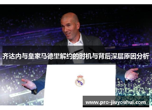齐达内与皇家马德里解约的时机与背后深层原因分析
