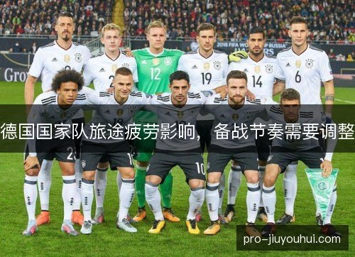 德国国家队旅途疲劳影响,备战节奏需要调整 德国国家队旅途疲劳影响,备战节奏需要调整