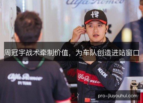 周冠宇战术牵制价值，为车队创造进站窗口